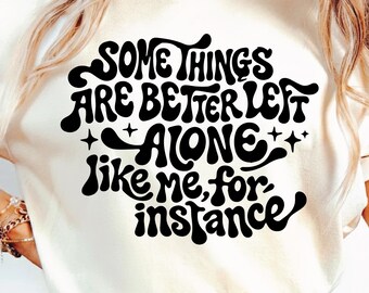 Some Things Are Better Left Alone, Like Me For Instance SVG PNG, Funny Introvert, Sarcastic Sayings, Adulting Problems, Sublimation Design.