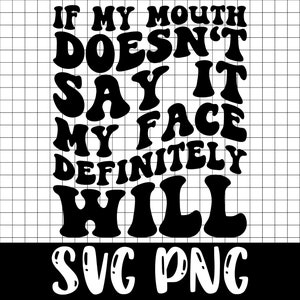Funny Sarcastic SVG PNG, If My Mouth Doesn&#39;t Say It My Face Definitely Will SVG Png, Sassy Sayings Quotes For Women, My Face Says It All Svg