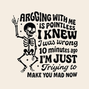 Arguing with me is pointless I knew i was wrong 10 minutes ago I'm just trying to make you mad now SVG PNG, Funny Saying, Sarcastic Quote.