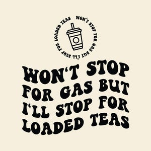 Won't Stop For Gas But I'll Stop For Loaded Teas Svg Png, Funny Instant Download