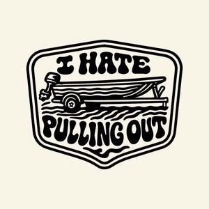 May include: A black and white graphic featuring a boat on a trailer, with the text "I HATE PULLING OUT" in a retro font. The design is enclosed within a shield-shaped border, giving it a vintage feel.