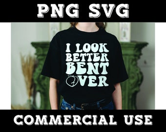 I Look Better Bent Over SVG PNG: Adult Humor Design, Digital Download, Sublimation Design,