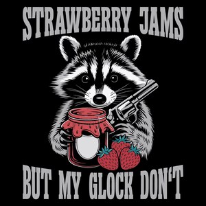 May include: A cartoon raccoon holding a gun and a jar of strawberry jam. The text "STRAWBERRY JAMS BUT MY GLOCK DON'T" is written above and below the raccoon.