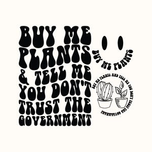 Buy Me Plants And Tell Me You Don't Trust The Government Svg Png Cut File Sublimation Design Buy me plants Png Gardening Svg Libertarian Svg