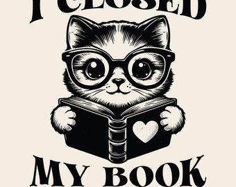 I Closed My Book To Be Here SVG PNG, Funny Cat Design, Bookish Png, Book Lover Svg, Bookworm Png, Gift for Readers, Sublimation Design.