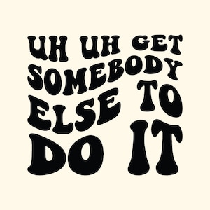 Uh Uh, Get Somebody Else To Do It SVG PNG Cut File Cricut Sublimation, Sarcastic Funny Quote, Viral Trend, Trendy Saying, Digital Download