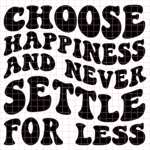 May include: Black and white graphic text design with the words "Choose happiness and never settle for less".
