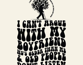 Funny Boyfriend Svg Png, I Can't Argue With My Boyfriend He's Older Than Me And Old People Don't Listen, Sublimation design.