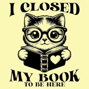 I Closed My Book To Be Here SVG PNG, Funny Cat Design, Bookish Png, Book Lover Svg, Bookworm Png, Gift for Readers, Sublimation Design.