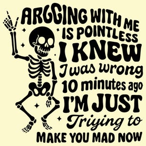 Arguing with me is pointless I knew i was wrong 10 minutes ago I&#39;m just trying to make you mad now SVG PNG, Funny Saying, Sarcastic Quote.