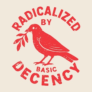 May include: Red graphic design featuring a bird holding a sprig, with the words "RADICALIZED BY BASIC DECENCY" in a distressed font. The design is on a cream-colored background, suitable for apparel or posters.