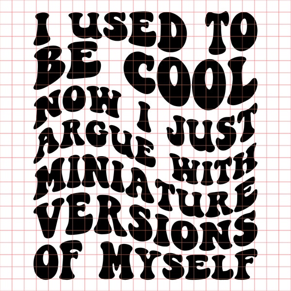 I Used to Be Cool Now I Just Argue With Miniature Versions of Myself