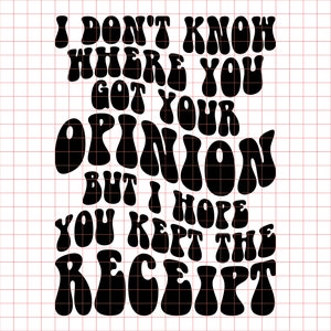 I don&#39;t know where you got your opinion SVG PNG Cut File, kept the receipt svg, trendy svg, snarky svg, funny svg, trending svg, opinion svg