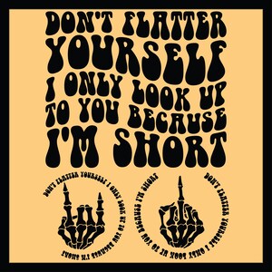 Don&#39;t Flatter Yourself I Only Look Up To You Because I&#39;m Short Svg Png, Sarcastic Svg, Funny Shirt Svg, Funny Saying Svg, Adult Humor Svg