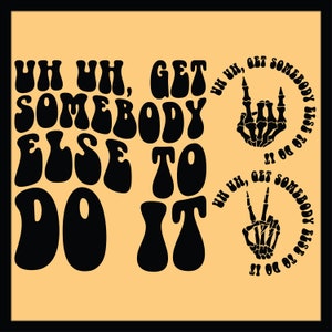 May include: Black and white graphic design with the text "Uh uh, get somebody else to do it" in a retro font. The text is surrounded by two skeleton hands making rock and roll and peace signs.
