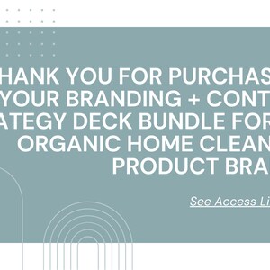 May include: A rectangular sage green digital graphic with white text that reads: THANK YOU FOR PURCHASING YOUR BRANDING + CONTENT STRATEGY DECK BUNDLE FOR AN ORGANIC HOME CLEANING PRODUCT BRAND! Below the text is an underlined link: See Access Link Here.