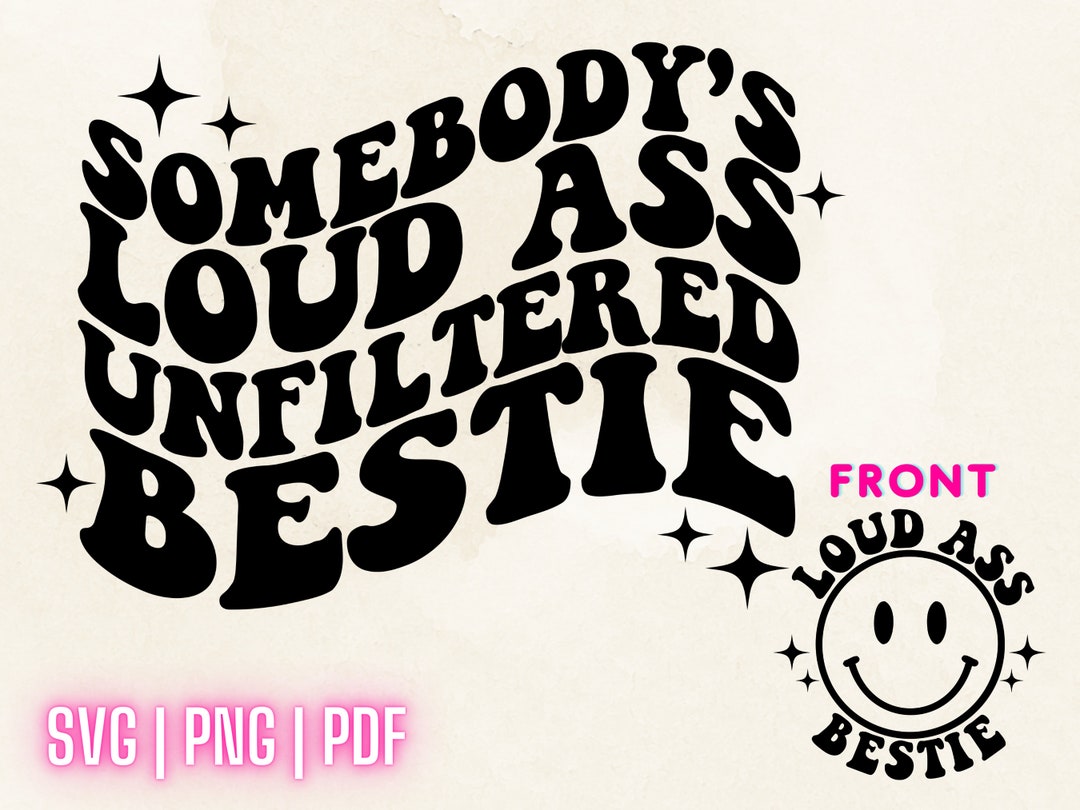 Somebody's Loud Ass Unfiltered Bestie Png Svg Pdf, Loud Ass Bestie ...