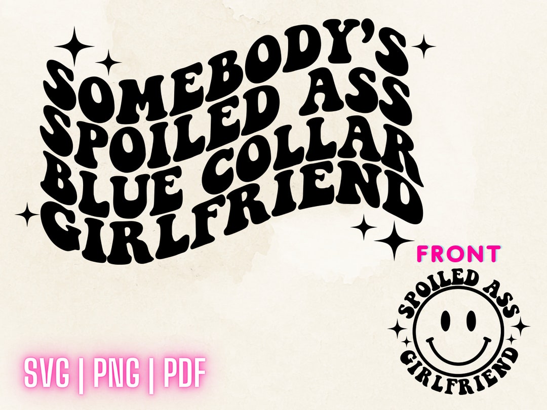 Somebody's Spoiled Ass Blue Collar Girlfriend SVG PNG PDF, Spoiled