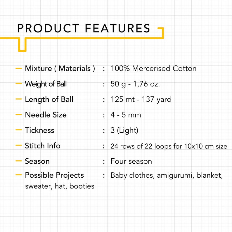 May include: Product features for 100% mercerized cotton yarn. The yarn is 50 grams (1.76 ounces) and 125 meters (137 yards) long. It is recommended for needle sizes 4-5 mm and is a light weight yarn. The yarn is suitable for four seasons and can be used to make baby clothes, amigurumi, blankets, sweaters, hats, and booties.