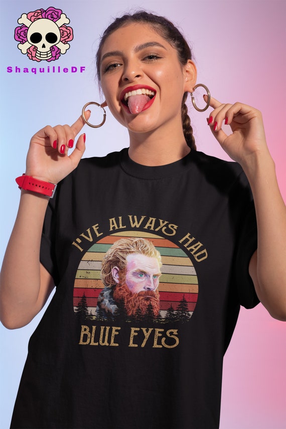 I've Always Had Blue Eyes Tshirt I've Always Had Blue Eyes Tshirt