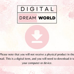 May include: A pink and white watercolor background with the text "DIGITAL DREAM WORLD" in black. A pink circle with a white downward arrow is below the text. The text "Please note that you will not receive a physical product in the mail. This is a digital item, and you will need to download it to your computer or device." is below the circle.