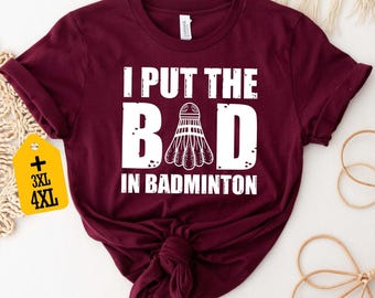 I Put The Bad in Badminton Shirt, Funny Badminton T-shirt, Badminton Lover Gift, Coach Tee, Player Gift Shirt