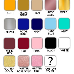 May include: Color options for design or text, including Sun, Vegas Gold, Tan, Rose Gold, Gold, Silver, Royal Blue, Navy, Baby Blue, Mint, Wine Red, Red, Pink, Black, White, Glitter Gold, Glitter Rose Gold, Glitter Pink, and Custom Color.