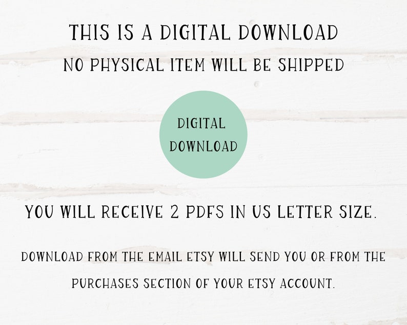 May include: Text on a white wood background that reads "This is a digital download. No physical item will be shipped." A green circle with the text "Digital Download" is in the center of the image. Below the circle, the text reads "You will receive 2 PDFs in US letter size. Download from the email Etsy will send you or from the purchases section of your Etsy account."