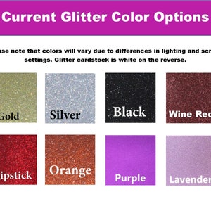 May include: A chart showing eight different glitter colors: gold, silver, black, wine red, lipstick, orange, purple, and lavender. The text "Current Glitter Color Options" is at the top of the chart. The text "Please note that colors will vary due to differences in lighting and screen settings. Glitter cardstock is white on the reverse." is below the chart.
