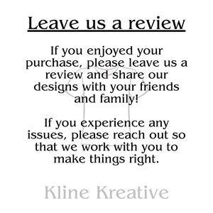 LEAVE US A REVIEW
If you enjoyed your purchase, please leave us a review and our designs with your friends and family! If you experience any issues, please reach out so that we can work with you to make things right.