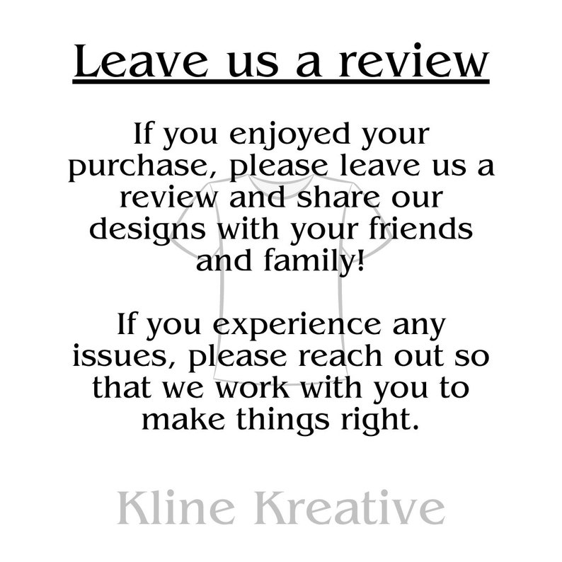 LEAVE US A REVIEW
If you enjoyed your purchase, please leave us a review and share our designs with your friends and family!
If you experience any issues, please reach out so that we can work with you to make things right.