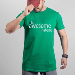 May include: Green t-shirt with white text that reads "be awesome instead".