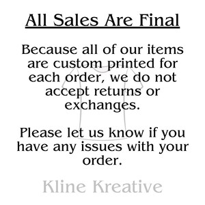 ALL SALES ARE FINAL - Because all of our items are custom printed for each order, we do not accept returns or exchanges. Please let us know if you have any issues with your order.