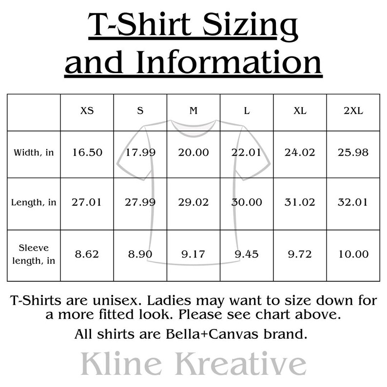 UNISEX T-SHIRT SIZE CHART
XS - 16.5in width, 27.01in length
S - 17.99in width, 27.99in length
M - 20in width, 29.02in length
L - 22.01in width, 30in length
XL - 24.05in width, 31.02in length
2XL - 25.96in width, 32.01in length