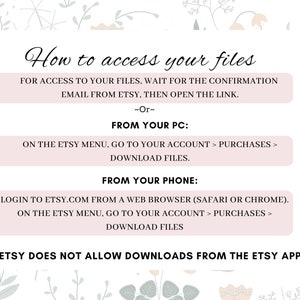 May include: A pink and green floral graphic with text explaining how to access digital files purchased on Etsy. The text says "How to access your files" and includes instructions for accessing files from a computer or phone. The text also states that Etsy does not allow downloads from the Etsy app.