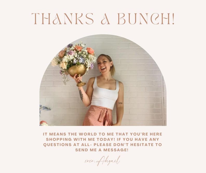 May include: A woman holding a bouquet of flowers in a gold vase. The text "THANKS A BUNCH!" is at the top of the image. The text "IT MEANS THE WORLD TO ME THAT YOU'RE HERE SHOPPING WITH ME TODAY! IF YOU HAVE ANY QUESTIONS AT ALL-PLEASE DON'T HESITATE TO SEND ME A MESSAGE!" is at the bottom of the image. The text "ever...Abigail" is at the bottom of the image.