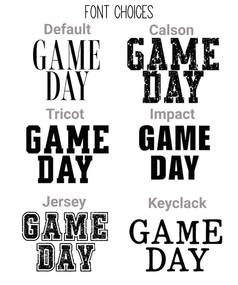 May include: A chart titled FONT CHOICES displaying six black text samples of the words GAME DAY in different typefaces labelled Default, Calson, Tricot, Impact, Jersey, and Keyclack. Each sample shows a distinct font style, including serif, sans-serif, block, and distressed textures.