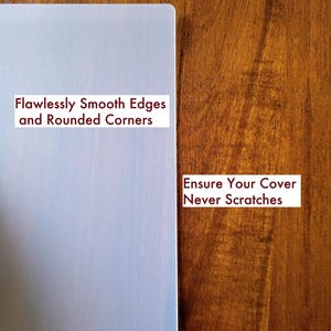 May include: A rectangular, semi-transparent, light-colored protective cover with rounded corners and smooth edges. Text on the cover reads: Flawlessly Smooth Edges and Rounded Corners. Additional text reads: Ensure Your Cover Never Scratches.
