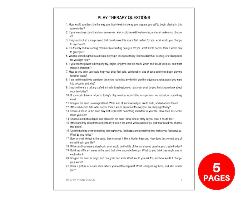 May include: A black and white printable worksheet with the title "Play Therapy Questions" and a list of 21 questions for children. The worksheet is designed to help children explore their feelings and emotions through play. The worksheet is on a white background with a red circle at the bottom right corner that says "5 Pages".