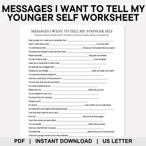May include: A printable worksheet titled "MESSAGES I WANT TO TELL MY YOUNGER SELF WORKSHEET." The document includes fill-in-the-blank prompts for self-reflection and journaling. The worksheet is available as a PDF for instant download, US Letter size.