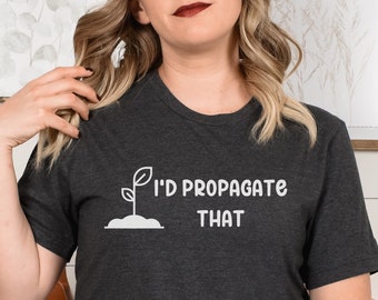 I'd Propagate That Shirt, Plant T-Shirt, Plant Lover Mom Gift, Plant Decor, Funny Plant Sign, Propagation Plant Tee, Propagation Shirt