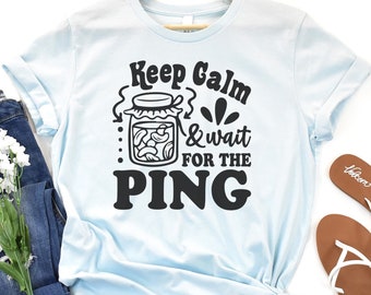 Keep Calm & Wait for the Ping Canning Shirt, Canning Gift Mom, Canning T-Shirt, Shirt for Canning Moms, Bella Canvas Shirt, Canning TShirt