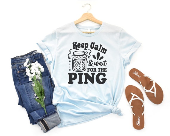 Keep Calm & Wait for the Ping Canning Shirt, Canning Gift Mom, Canning T-Shirt, Shirt for Canning Moms, Bella Canvas Shirt, Canning TShirt