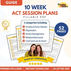 May include: A guide titled "10 Week ACT Session Plans" with the text "Fillable PDF." The guide includes 5 categories: Anxiety & Panic Attacks, Depression, Stress Management, Relationship Issues, and Grief & Loss. The guide is 52 pages and made by therapists.