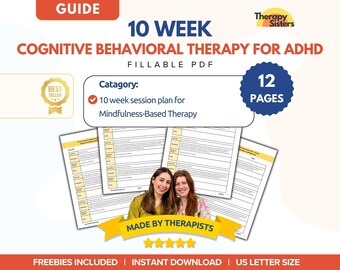 May include: A guide for Cognitive Behavioral Therapy for ADHD. The cover features the text "10 Week Cognitive Behavioral Therapy for ADHD" and "12 Pages". The guide includes a 10-week session plan for Mindfulness-Based Therapy. The guide is a fillable PDF and is US Letter size.