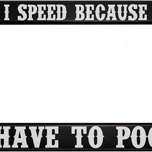 May include: Black license plate frame with white text that reads "I speed because I have to poop."