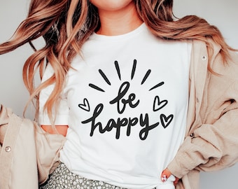 Be Happy Shirt - Happy Shirt - Inspirational Shirt - Motivational Shirt - Be Happy - Happiness - Positive Shirt - Happy Tee - Friend Gift