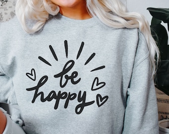 Be Happy Sweatshirt - Happy Sweatshirt - Inspirational Sweatshirt - Motivational Sweatshirt - Be Happy - Happiness - Positive Sweatshirt
