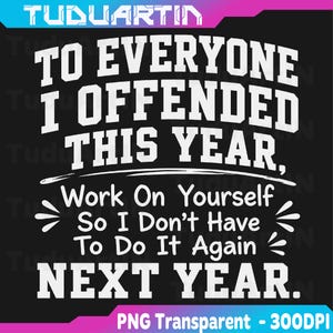 以下が含まれることがあります： 黒い背景に白い文字で「TO EVERYONE I OFFENDED THIS YEAR, Work On Yourself So I Don't Have To Do It Again NEXT YEAR.」と書かれたグラフィックデザイン。中央のテキストの周りには水平線と装飾的なマークが含まれています。