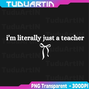 May include: Black background with white text that reads "i'm literally just a teacher" with a white bow graphic. The image also includes the text "PNG Transparent - 300DPI" at the bottom.